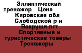 Эллиптический  тренажер › Цена ­ 10 000 - Кировская обл., Слободской р-н, Вахруши пгт Спортивные и туристические товары » Тренажеры   